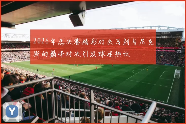 2026年总决赛精彩对决马刺与尼克斯的巅峰对决引发球迷热议