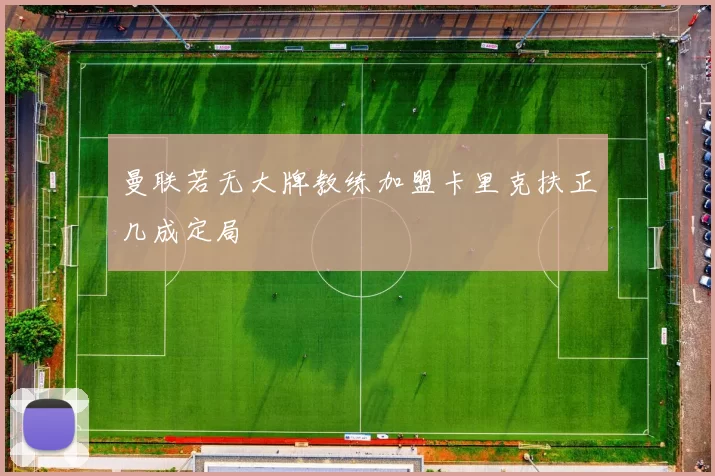 曼联若无大牌教练加盟卡里克扶正几成定局