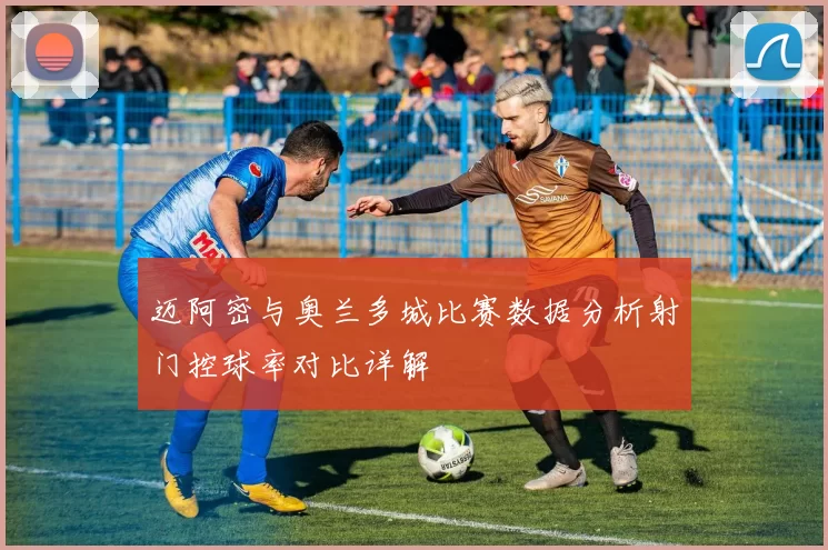 迈阿密与奥兰多城比赛数据分析射门控球率对比详解