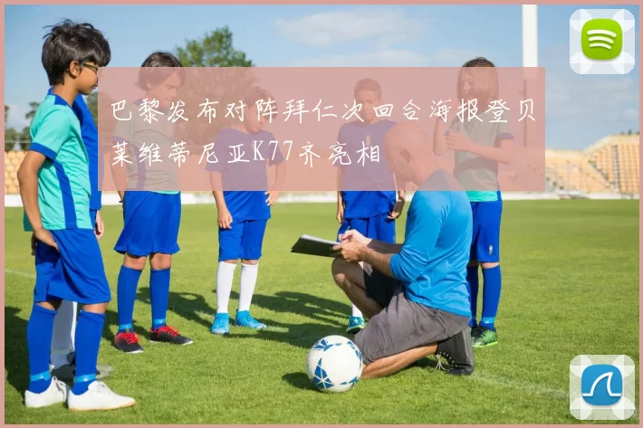 巴黎发布对阵拜仁次回合海报登贝莱维蒂尼亚K77齐亮相
