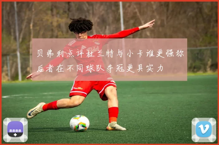 贝弗利点评杜兰特与小卡谁更强称后者在不同球队夺冠更具实力