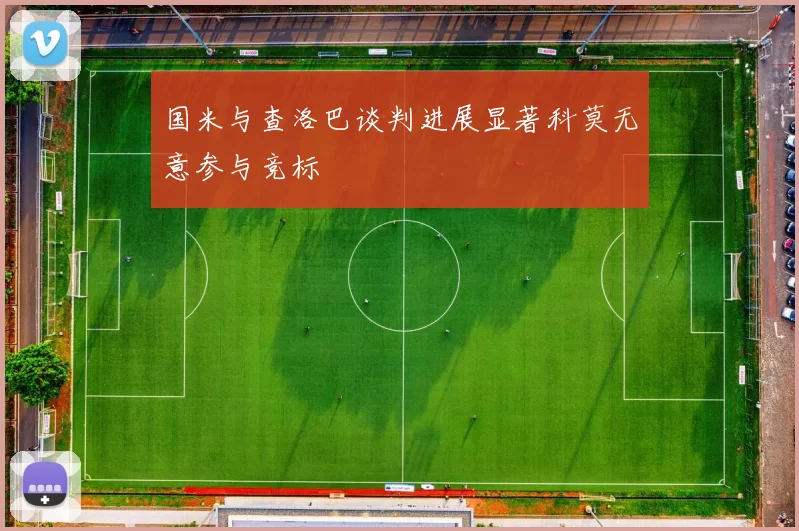 国米与查洛巴谈判进展显著科莫无意参与竞标