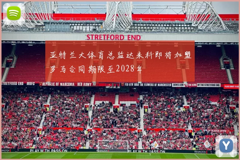 亚特兰大体育总监达米科即将加盟罗马合同期限至2028年