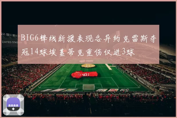 BIG6锋线新援表现各异约克雷斯夺冠14球埃基蒂克重伤仅进3球