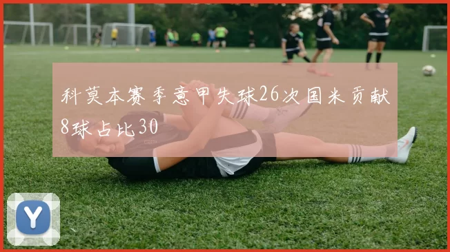 科莫本赛季意甲失球26次国米贡献8球占比30